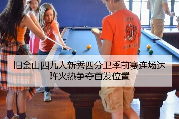 旧金山四九人新秀四分卫季前赛连场达阵火热争夺首发位置
